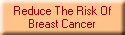 Reduce The Risk Of
Breast Cancer