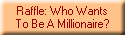 Raffle: Who Wants
To Be A Millionaire?