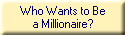 Who Wants to Be
a Millionaire?