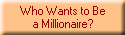 Who Wants to Be
a Millionaire?